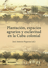 Plantación, espacios agrarios y esclavitud en la Cuba colonial. 9788416546152