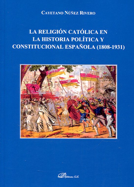 La religión católica en la historia política y constitucional española (1808-1931). 9788491483090