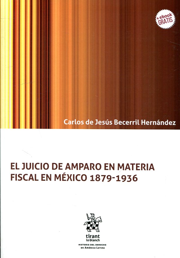 El juicio de amparo en materia fiscal en México 1879-1936. 9788491902881