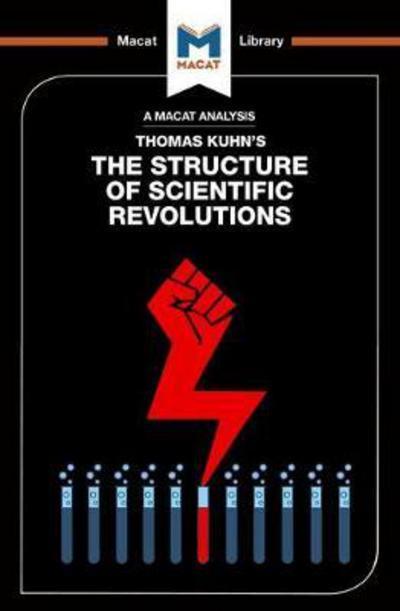 A Macat analyisis of Thomas Kuhn's The structure of scientific revolutions