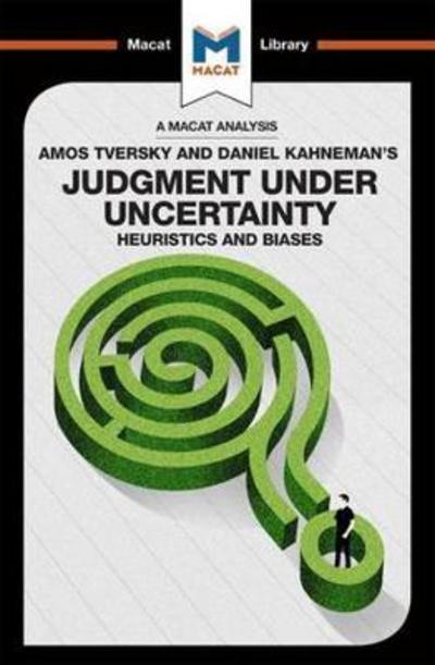 A Macat analysis of Amos Tversky and Daniel Kahneman's Judgment under uncertainty: heuristics and biases. 9781912128945