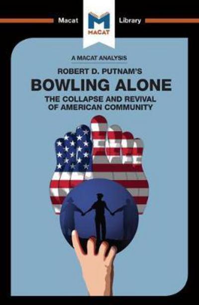 A Macat analysis of Robert D. Putnam's Bowling alone: the collapse and revival of american community