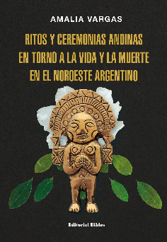 Ritos y ceremonias andinas en torno a la vida y la muerte en el noroeste argentino. 9789876919005