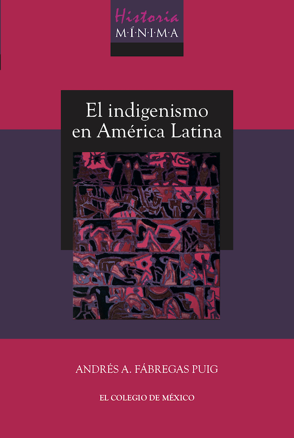 Historia mínima del indigenismo en América Latina. 9786075642581