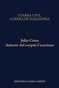 Guerra Civil/Julio César.  Guerra de Alejandría.  Guerra de África.  Guerra de Hispania/Autores del Corpus Cesariano. 9788424927813