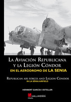 La aviación republicana y la Legión Condor en el aeródromo de La Sénia = Republican Air Forces and Legion Condor in La Sénia airfield. 9788415043652