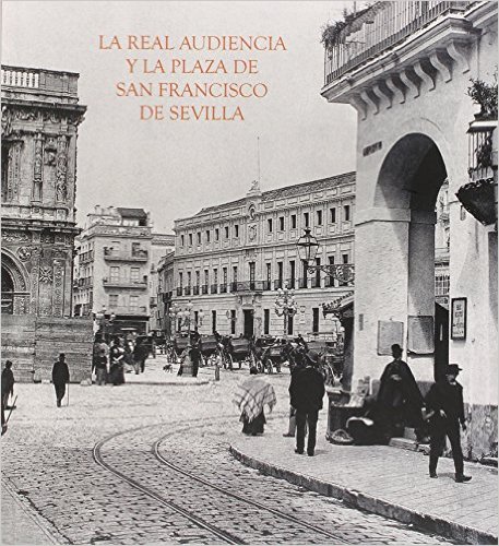 La Real Audiencia y la Plaza de San Francisco de Sevilla. 9788484553540