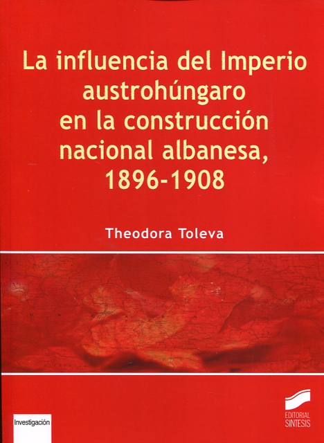 La influencia del Imperio austrohúngaro en la construcción nacional albanesa, 1896-1908. 9788490774144