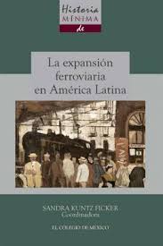 Historia mínima de la expansión ferroviaria en América Latina. 9786074628449