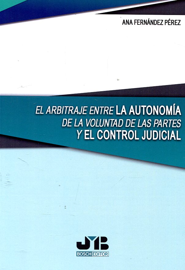 El arbitraje entre la autonomía de la voluntad de las partes y el control judicial. 9788494763922