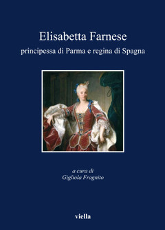 Elisabetta Farnese: prinipessa di Parma e regina di Spagna. 9788883344183
