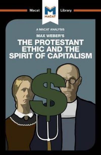 A Macat analysis of Max Weber's The Protestant Ethic and the Spirit of Capitalism. 9781912127269