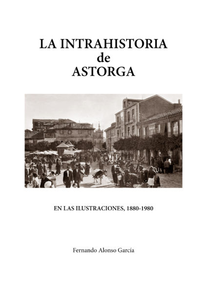 La intrahistoria de Astorga en las ilustraciones, 1880-1980. 9788417315023