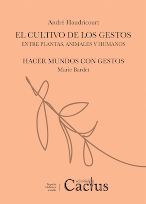 El cultivo de los gestos: entre plantas, animales y humanos / André Haudricourt; Hacer mundos con gestos / Marie Bardet