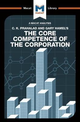 A Macat analysis of C.K. Prahalad and Gary Hamel's The Core Competence of the Corporation. 9781912127122