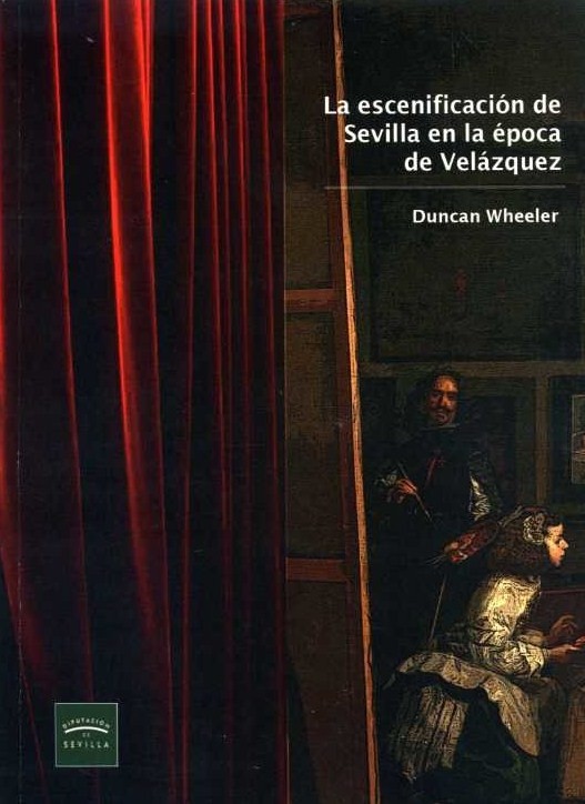 La escenificación en Sevilla en la época de Velázquez = Dramatizing Seville in the Age of Velázquez