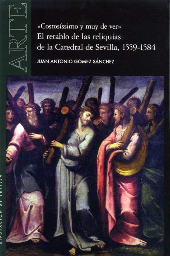 "Costosíssimo y muy de ver". El retablo de las reliquias de la Catedral de Sevilla, 1559-1584. 9788477984535