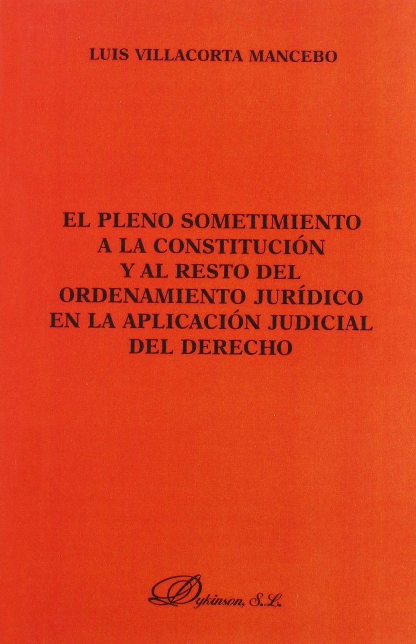 El pleno sometimiento a la Constitución y al resto de ordenamiento jurídico en la aplicación judicial del Derecho. 9788497725736