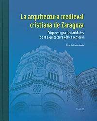 La arquitectura medieval cristiana de Zaragoza. Volumen I. 9788499116563