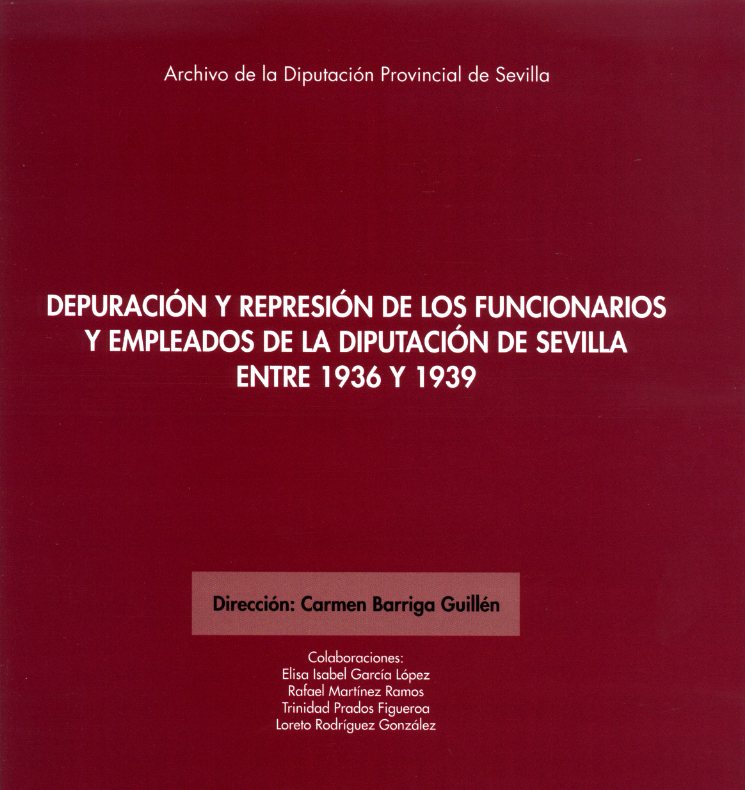 Depuración y represión de los funcionarios y empleados de la Diputación de Sevilla entre 1936 y 1939. 9788477985082