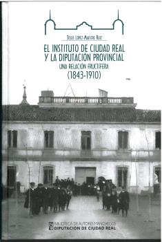 El Instituto de Ciudad Real y la Diputación Provincial: una relación fructífera (1843-1910)rovincial. 9788477894018