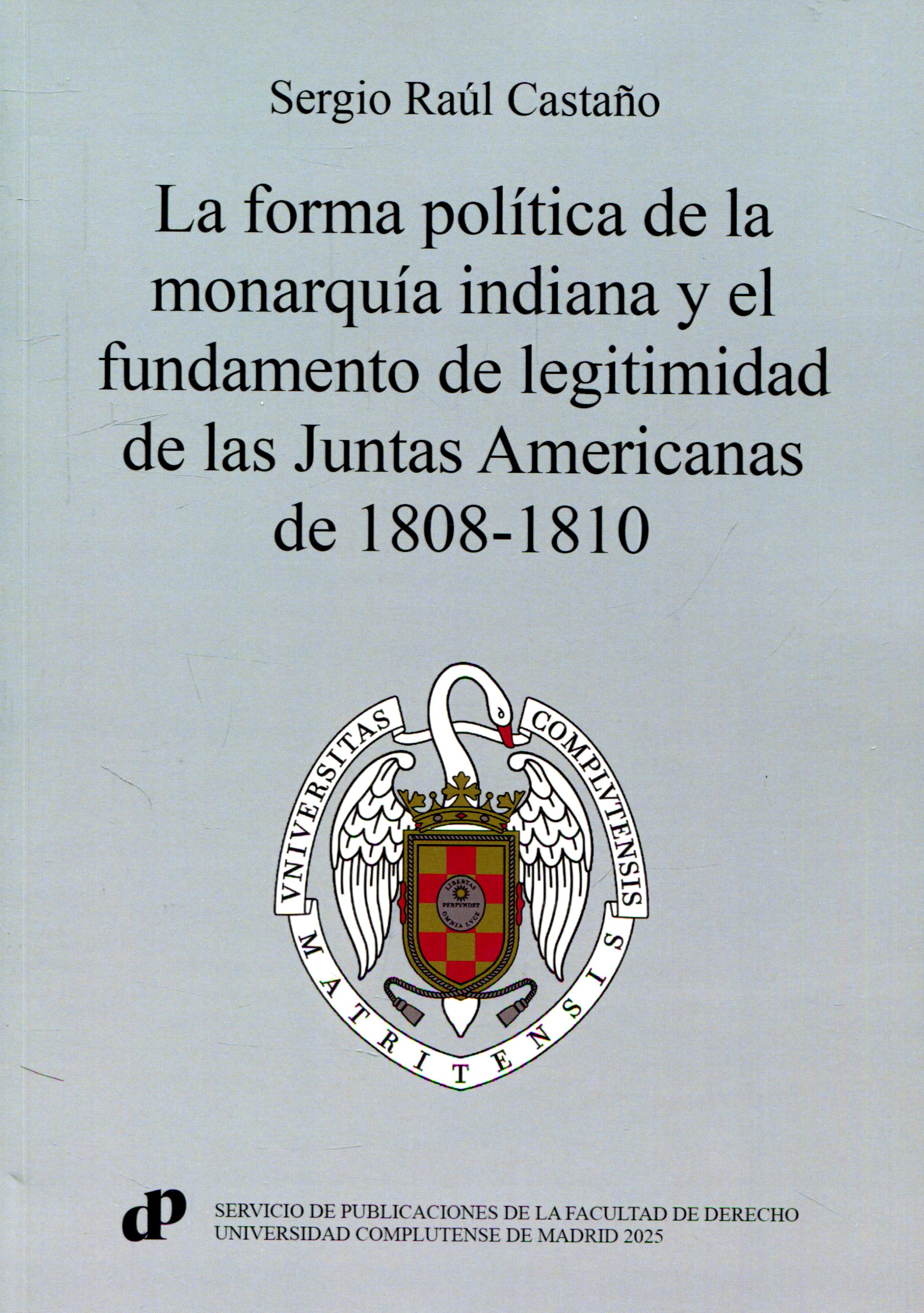 La Forma política de la monarquía indiana y el fundamento de legitimidad de las Juntas Americanas de 1808-1810. 9788484812821